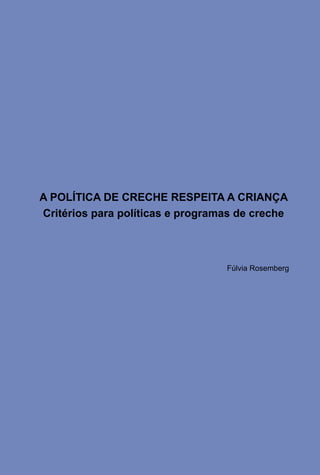 29
A POLÍTICA DE CRECHE RESPEITA A CRIANÇA
Critérios para políticas e programas de creche
Fúlvia Rosemberg
 