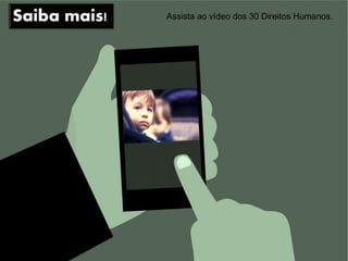 Assista ao vídeo dos 30 Direitos Humanos.
 
