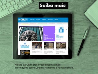 No site da ONU Brasil você encontra mais
informações sobre Direitos Humanos e Fundamentais.
 