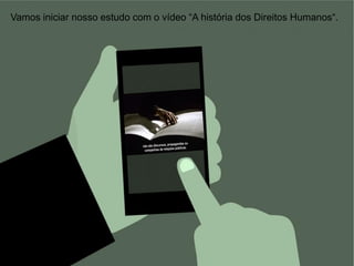 Vamos iniciar nosso estudo com o vídeo “A história dos Direitos Humanos“.
 
