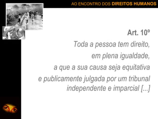 Art. 10º Toda a pessoa tem direito, em plena igualdade, a que a sua causa seja equitativa e publicamente julgada por um tribunal independente e imparcial [...] 