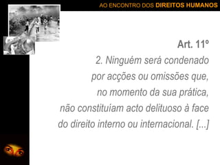 Art. 11º 2. Ninguém será condenado por acções ou omissões que, no momento da sua prática, não constituíam acto delituoso à face do direito interno ou internacional. [...] 