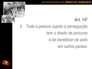 Art. 14º Toda a pessoa sujeita a perseguição tem o direito de procurar e de beneficiar de asilo em outros países. 