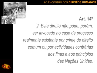 Art. 14º 2. Este direito não pode, porém, ser invocado no caso de processo realmente existente por crime de direito comum ou por actividades contrárias aos finas e aos princípios das Nações Unidas. 