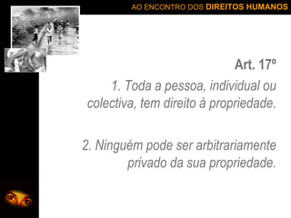 Art. 17º 1. Toda a pessoa, individual ou colectiva, tem direito à propriedade. 2. Ninguém pode ser arbitrariamente privado da sua propriedade. 