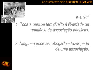 Art. 20º 1. Toda a pessoa tem direito à liberdade de reunião e de associação pacíficas. 2. Ninguém pode ser obrigado a fazer parte de uma associação. 