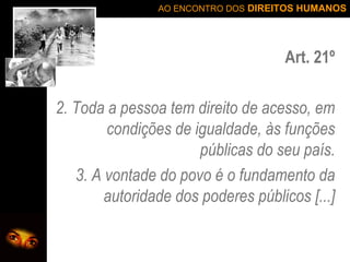Art. 21º 2. Toda a pessoa tem direito de acesso, em condições de igualdade, às funções públicas do seu país. 3. A vontade do povo é o fundamento da autoridade dos poderes públicos [...] 