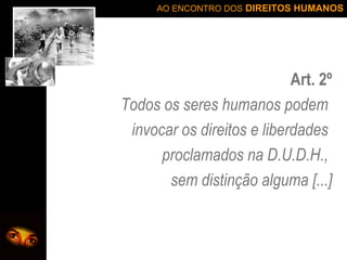 Art. 2º Todos os seres humanos podem  invocar os direitos e liberdades  proclamados na D.U.D.H.,  sem distinção alguma [...] 