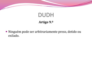 DUDHArtigo 9.ºNinguém pode ser arbitrariamente preso, detido ou exilado.