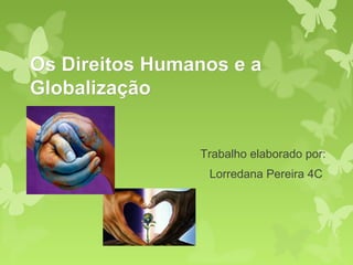 Os Direitos Humanos e a
Globalização


                Trabalho elaborado por:
                 Lorredana Pereira 4C
 