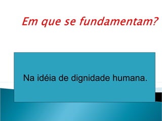 Na dignidadedignidade
Na idéia de idéia de humana.
                      humana
 