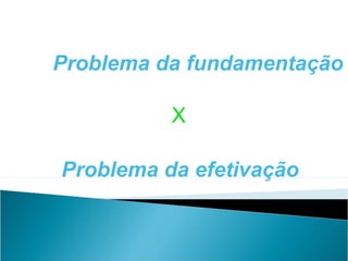 Problema da fundamentação

          X

Problema da efetivação
 