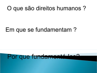 O que são direitos humanos ?


Em que se fundamentam ?



Por que fundamentá-los?
 
