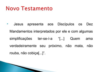      Jesus    apresenta       aos   Discípulos   os   Dez

    Mandamentos interpretados por ele e com algumas

    simplificações    ter-se-í-a     “[...]   Quem     ama

    verdadeiramente seu próximo, não mata, não

    rouba, não cobiça[...]”.
 