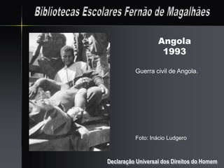 Angola
                    1993

          Guerra civil de Angola.




          Foto: Inácio Ludgero



Declaração Universal dos Direitos do Homem
 
