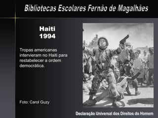 Haiti
          1994

Tropas americanas
intervieram no Haiti para
restabelecer a ordem
democrática.




Foto: Carol Guzy

                            Declaração Universal dos Direitos do Homem
 