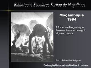 Moçambique
                 1994

           A fome em Moçambique.
           Pessoas tentam conseguir
           alguma comida.




           Foto: Sebastião Salgado

Declaração Universal dos Direitos do Homem
 