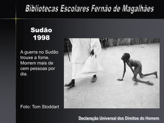 Sudão
    1998

A guerra no Sudão
trouxe a fome.
Morrem mais de
cem pessoas por
dia.




Foto: Tom Stoddart

                     Declaração Universal dos Direitos do Homem
 