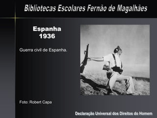 Espanha
       1936

Guerra civil de Espanha.




Foto: Robert Capa

                           Declaração Universal dos Direitos do Homem
 