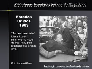 Estados
    Unidos
     1963

“Eu tive um sonho”
Martin Luther
King, Prémio Nobel
da Paz, lutou pela
igualdade dos direitos
civis.




Foto: Leonard Freed
                         Declaração Universal dos Direitos do Homem
 