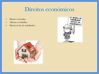 Direitos económicos
•
•
•

Direito à moradia;
Direito ao trabalho;
Direito às leis do trabalhador.

 