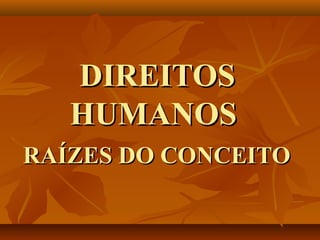 DIREITOSDIREITOS
HUMANOSHUMANOS
RAÍZES DO CONCEITORAÍZES DO CONCEITO
 