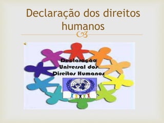 
Declaração dos direitos
humanos
 
