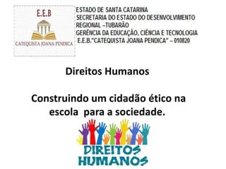 Direitos Humanos
Construindo um cidadão ético na
escola para a sociedade.
 