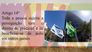 Artigo 14°
Toda a pessoa sujeita a
perseguição tem o
direito de procurar e de
beneficiar-se de asilo
em outros países.
 