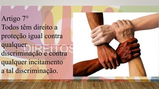 Artigo 7°
Todos têm direito a
proteção igual contra
qualquer
discriminação e contra
qualquer incitamento
a tal discriminação.
 