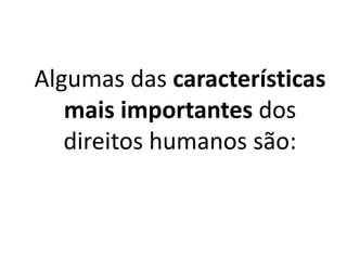 Algumas das características
mais importantes dos
direitos humanos são:
 