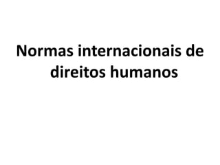 Normas internacionais de
direitos humanos
 