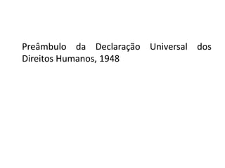 Preâmbulo da Declaração Universal dos
Direitos Humanos, 1948
 