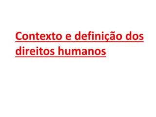 Contexto e definição dos
direitos humanos
 