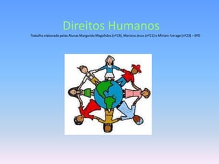Direitos Humanos
Trabalho elaborado pelas Alunas Margarida Magalhães (nº19), Mariana Jesus (nº21) e Miriam Ferrage (nº23) – 6ºD
 