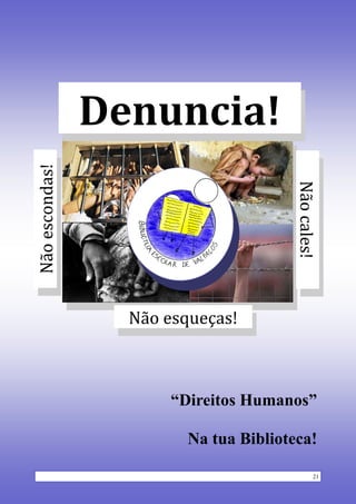 21
Não	escondas!	
Não	cales!	
Denuncia!
Não	esqueças!	
“Direitos Humanos”
Na tua Biblioteca!
 