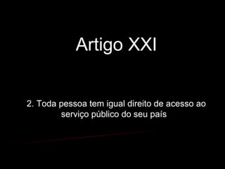 Artigo XXI
2. Toda pessoa tem igual direito de acesso ao
serviço público do seu país