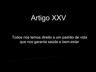 Artigo XXV
Todos nós temos direito a um padrão de vida
que nos garanta saúde e bem-estar