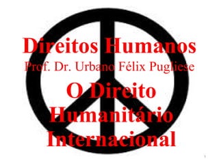 Direitos Humanos
Prof. Dr. Urbano Félix Pugliese
O Direito
Humanitário
Internacional
1
 