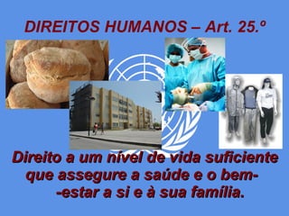 DIREITOS HUMANOS – Art. 25.º Direito a um nível de vida suficiente que assegure a saúde e o bem-  -estar a si e à sua família. 