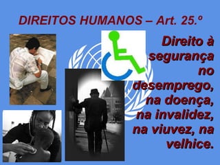 DIREITOS HUMANOS – Art. 25.º Direito à segurança no desemprego, na doença, na invalidez, na viuvez, na velhice. 