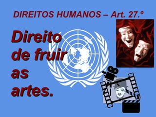 DIREITOS HUMANOS – Art. 27.º Direito de fruir as artes.  