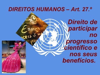 DIREITOS HUMANOS – Art. 27.º Direito de participar no progresso científico e nos seus benefícios.   