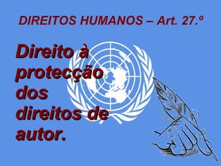 DIREITOS HUMANOS – Art. 27.º Direito à protecção dos direitos de autor. 