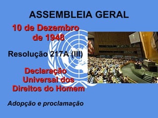 ASSEMBLEIA GERAL 10 de Dezembro de 1948 Resolução 217A (III) Declaração Universal dos Direitos do Homem Adopção e proclamação 