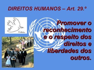 DIREITOS HUMANOS – Art. 29.º Promover o reconhecimento e o respeito dos direitos e liberdades dos outros. 