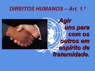 DIREITOS HUMANOS – Art. 1.º Agir  uns para com os outros em espírito de fraternidade. 