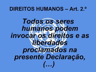 DIREITOS HUMANOS – Art. 2.º Todos os seres humanos podem invocar os direitos e as liberdades proclamados na presente Declaração, (…)  