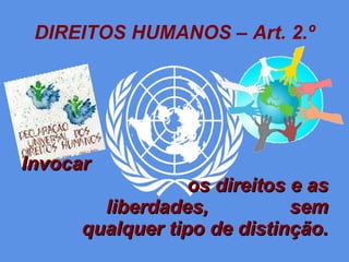 DIREITOS HUMANOS – Art. 2.º Invocar  os direitos e as liberdades,  sem qualquer tipo de distinção. 