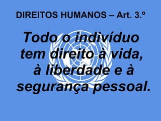 DIREITOS HUMANOS – Art. 3.º Todo o indivíduo tem direito à vida,  à liberdade e à segurança pessoal.   